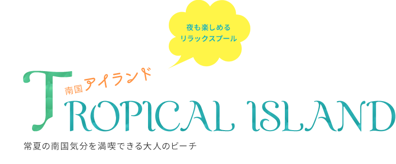 TROPICAL ISLAND 常夏の南国気分を満喫できる大人のビーチ
